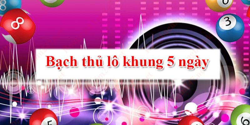 Đánh bạch thủ lô khung 5 ngày